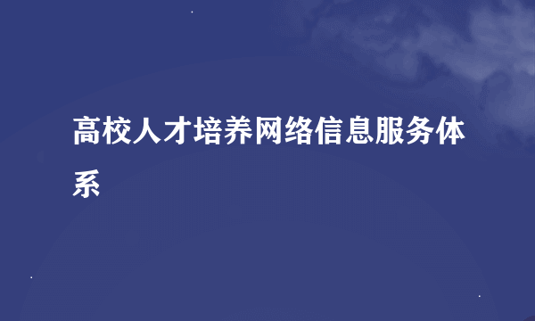 高校人才培养网络信息服务体系