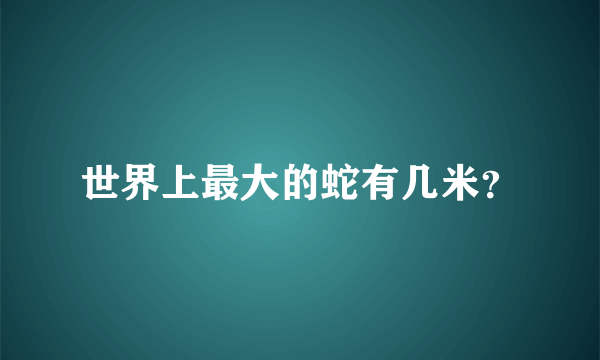 世界上最大的蛇有几米？