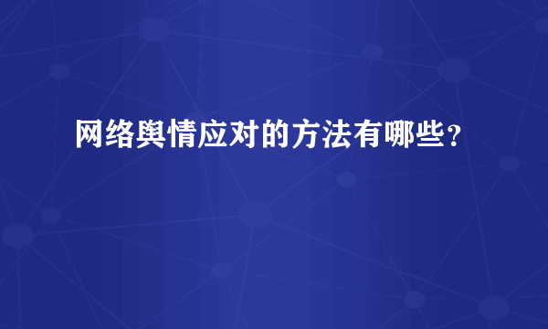 网络舆情应对的方法有哪些？