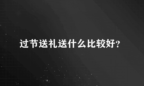 过节送礼送什么比较好？