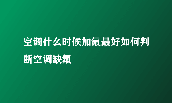 空调什么时候加氟最好如何判断空调缺氟