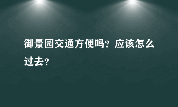 御景园交通方便吗？应该怎么过去？