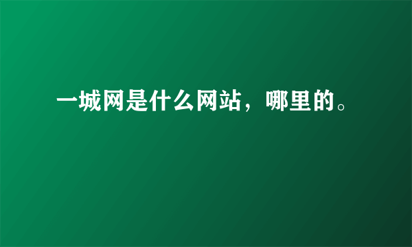 一城网是什么网站，哪里的。