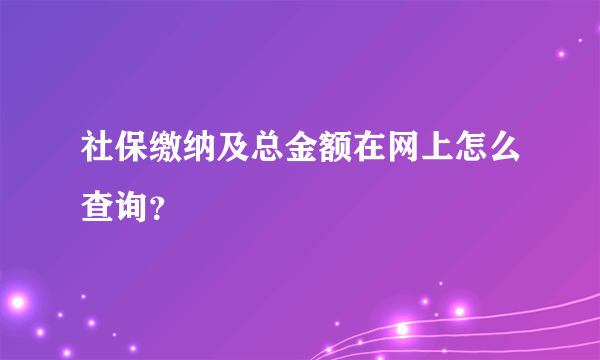 社保缴纳及总金额在网上怎么查询？