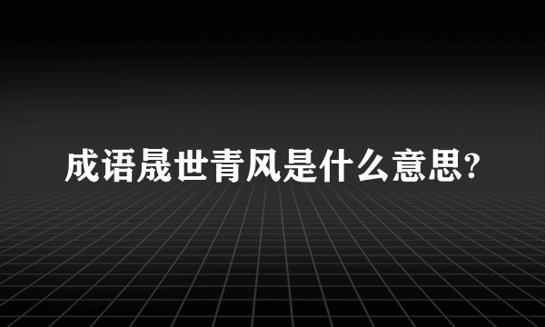 成语晟世青风是什么意思?