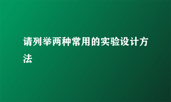 请列举两种常用的实验设计方法