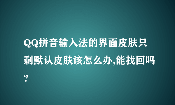 QQ拼音输入法的界面皮肤只剩默认皮肤该怎么办,能找回吗？