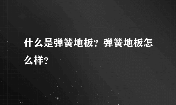 什么是弹簧地板？弹簧地板怎么样？