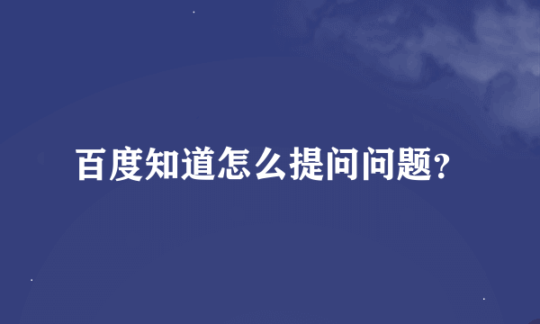 百度知道怎么提问问题？