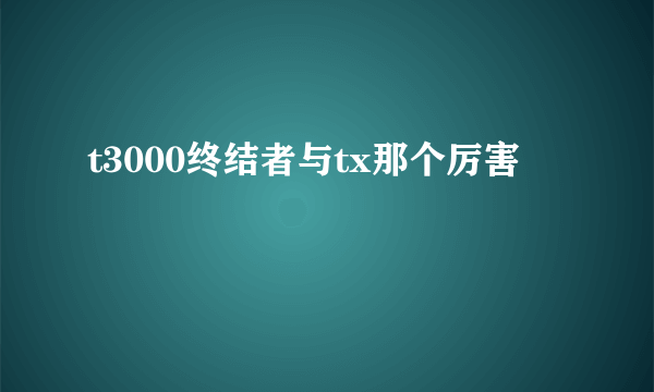 t3000终结者与tx那个厉害