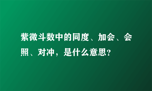 紫微斗数中的同度、加会、会照、对冲，是什么意思？