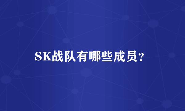 SK战队有哪些成员？