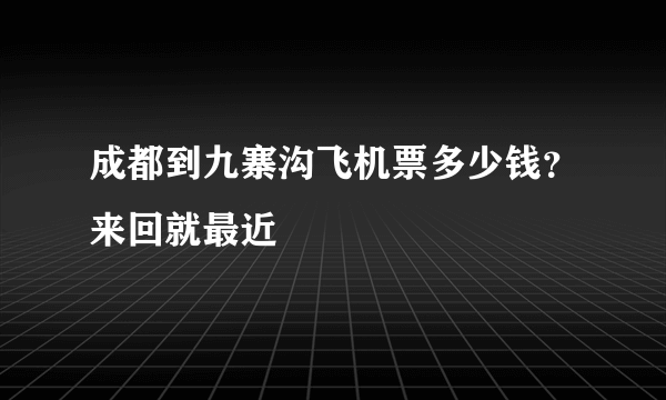 成都到九寨沟飞机票多少钱？来回就最近