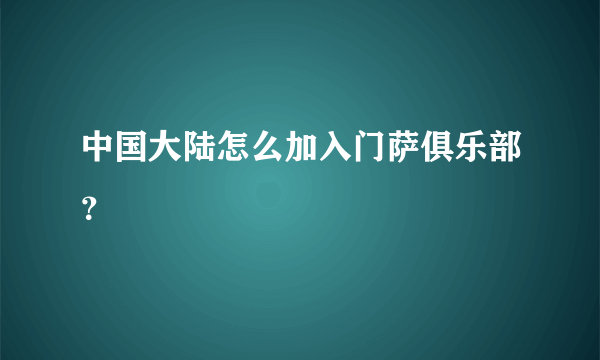 中国大陆怎么加入门萨俱乐部？