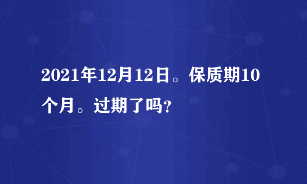 2021年12月12日。保质期10个月。过期了吗？