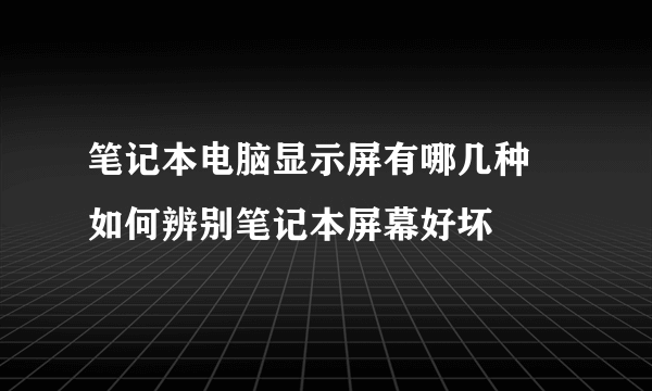 笔记本电脑显示屏有哪几种 如何辨别笔记本屏幕好坏