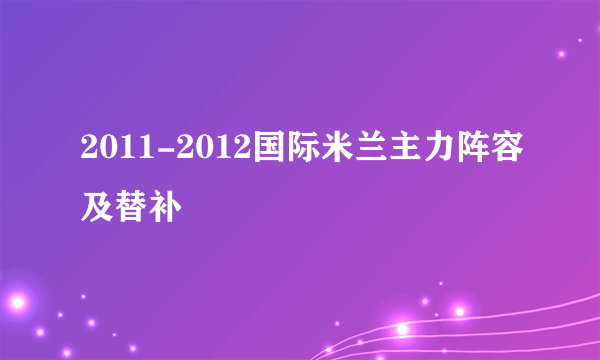 2011-2012国际米兰主力阵容及替补