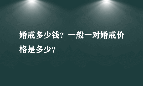 婚戒多少钱？一般一对婚戒价格是多少？