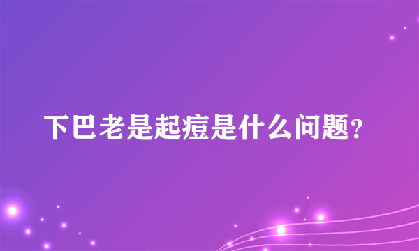 下巴老是起痘是什么问题？