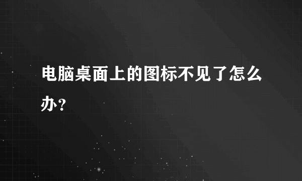 电脑桌面上的图标不见了怎么办？