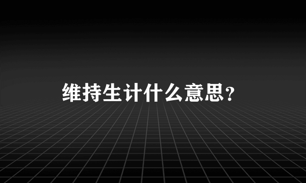 维持生计什么意思？