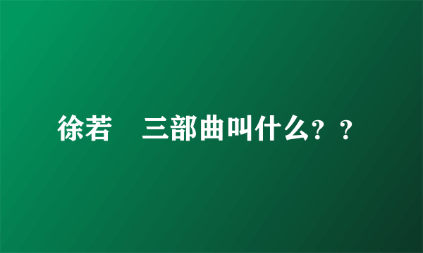 徐若瑄三部曲叫什么？？