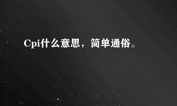 Cpi什么意思，简单通俗。