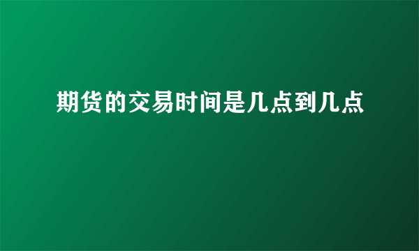 期货的交易时间是几点到几点