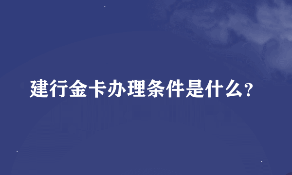 建行金卡办理条件是什么？