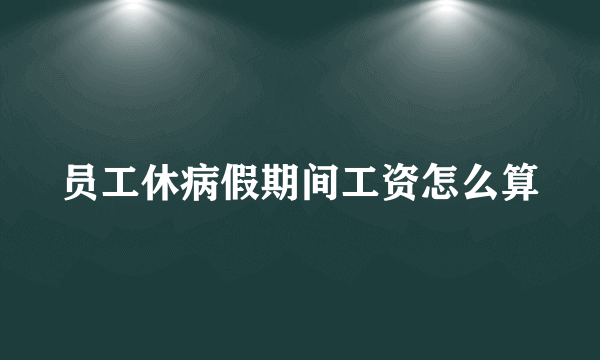 员工休病假期间工资怎么算