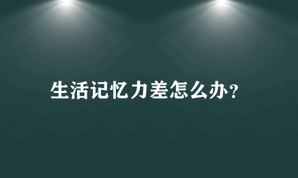 生活记忆力差怎么办？