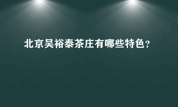 北京吴裕泰茶庄有哪些特色？