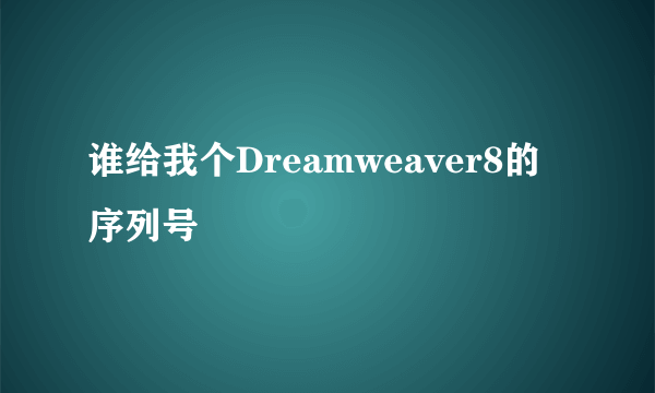 谁给我个Dreamweaver8的序列号