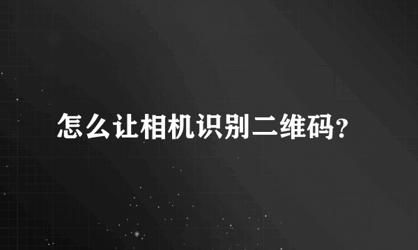 怎么让相机识别二维码？