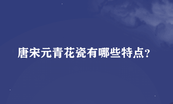 唐宋元青花瓷有哪些特点？