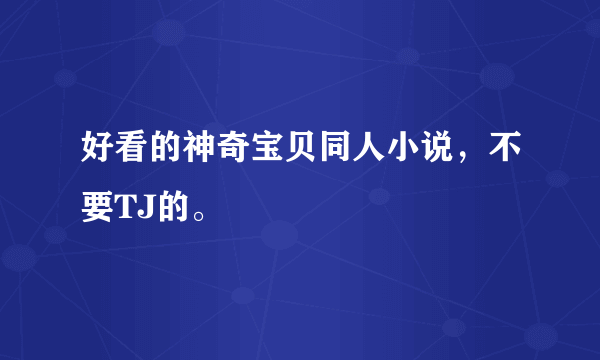 好看的神奇宝贝同人小说，不要TJ的。