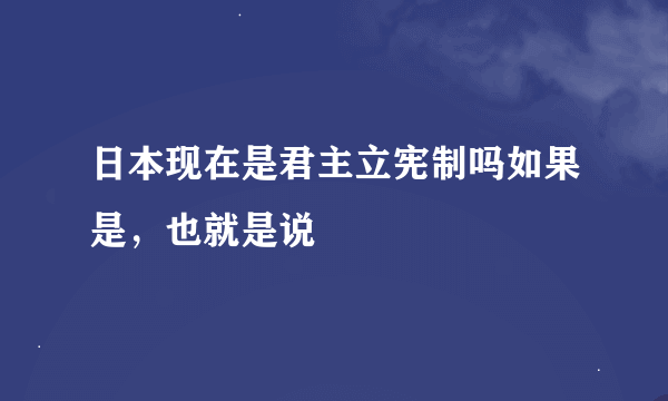 日本现在是君主立宪制吗如果是，也就是说