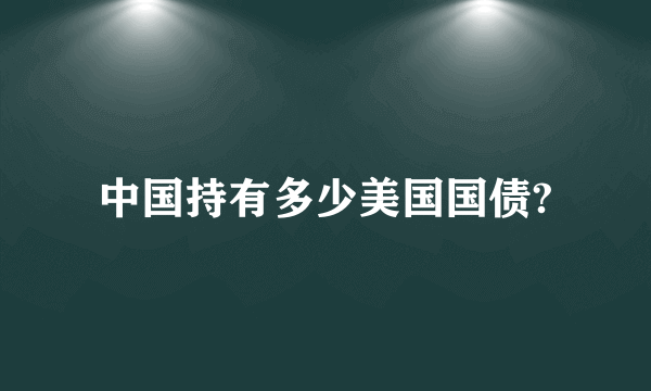 中国持有多少美国国债?