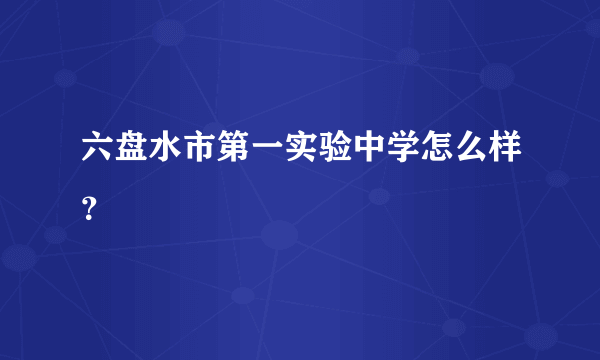 六盘水市第一实验中学怎么样？