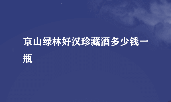 京山绿林好汉珍藏酒多少钱一瓶