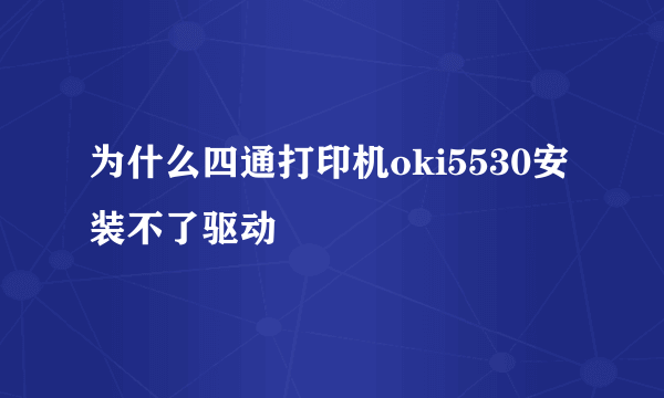 为什么四通打印机oki5530安装不了驱动