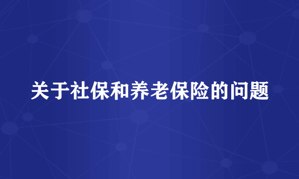 关于社保和养老保险的问题