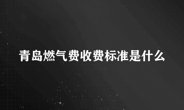 青岛燃气费收费标准是什么