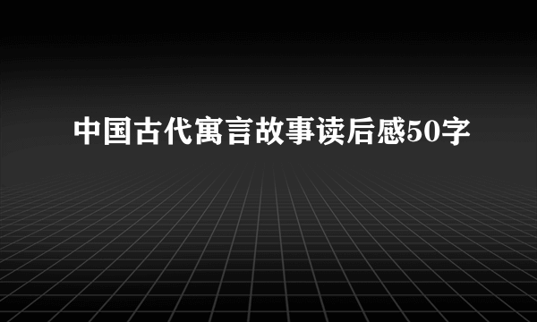 中国古代寓言故事读后感50字