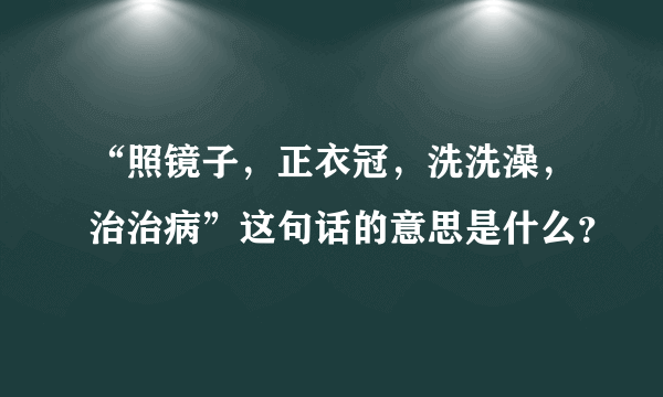 “照镜子，正衣冠，洗洗澡，治治病”这句话的意思是什么？