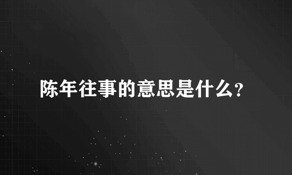 陈年往事的意思是什么？