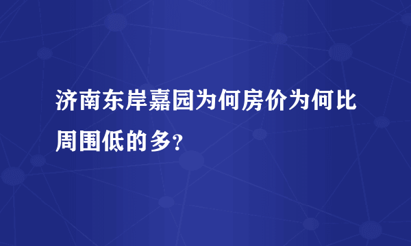 济南东岸嘉园为何房价为何比周围低的多？