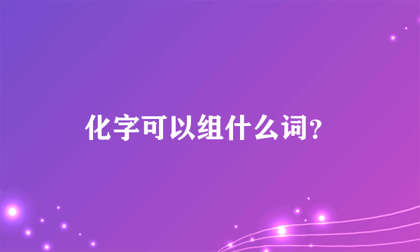 化字可以组什么词？