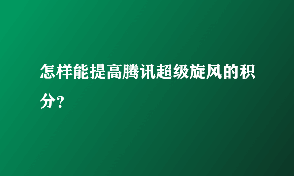 怎样能提高腾讯超级旋风的积分？