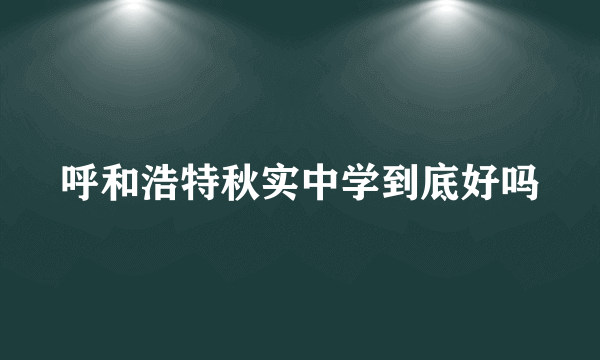 呼和浩特秋实中学到底好吗